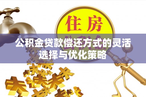 青川公积金贷款偿还方式的灵活选择与优化策略