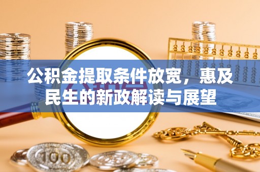 青川公积金提取条件放宽，惠及民生的新政解读与展望