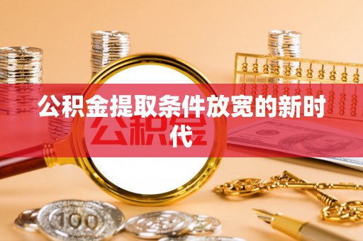 青川公积金提取条件放宽的新时代
