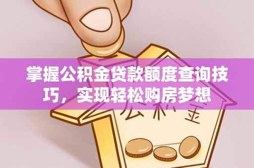 青川掌握公积金贷款额度查询技巧，实现轻松购房梦想
