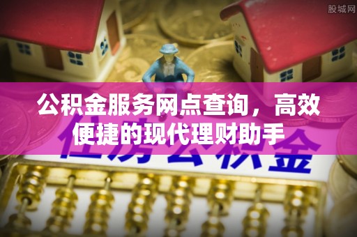青川公积金服务网点查询，高效便捷的现代理财助手