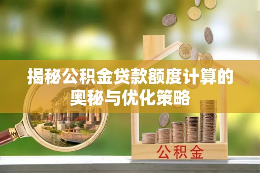 青川揭秘公积金贷款额度计算的奥秘与优化策略