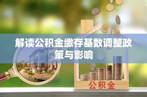 青川解读公积金缴存基数调整政策与影响