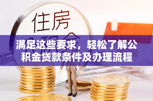 青川满足这些要求，轻松了解公积金贷款条件及办理流程