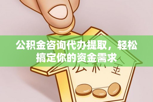 青川公积金咨询代办提取，轻松搞定你的资金需求