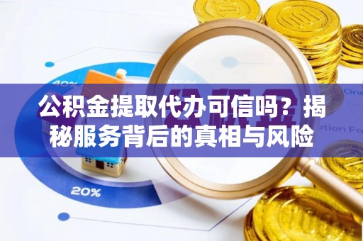 青川公积金提取代办可信吗？揭秘服务背后的真相与风险