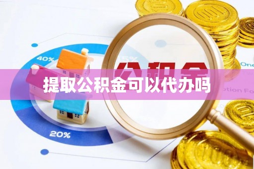 青川提取公积金可以代办吗