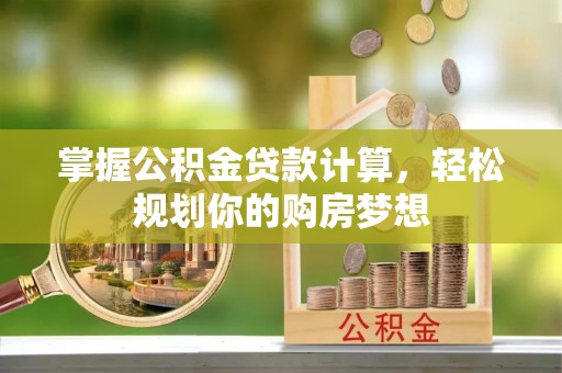 青川掌握公积金贷款计算，轻松规划你的购房梦想
