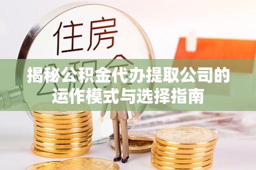 青川揭秘公积金代办提取公司的运作模式与选择指南