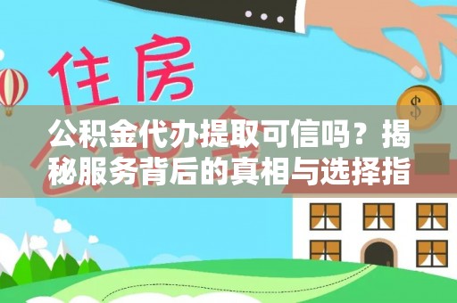 青川公积金代办提取可信吗？揭秘服务背后的真相与选择指南
