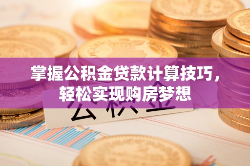 青川掌握公积金贷款计算技巧，轻松实现购房梦想