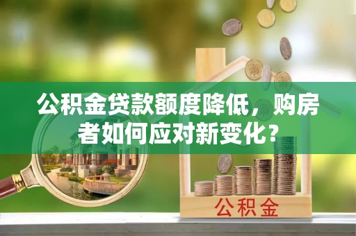 青川公积金贷款额度降低，购房者如何应对新变化？
