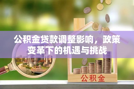 青川公积金贷款调整影响，政策变革下的机遇与挑战