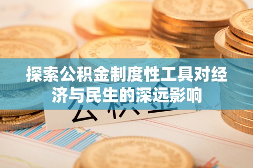 青川探索公积金制度性工具对经济与民生的深远影响