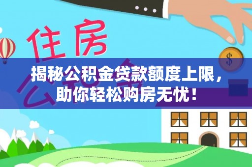青川揭秘公积金贷款额度上限，助你轻松购房无忧！
