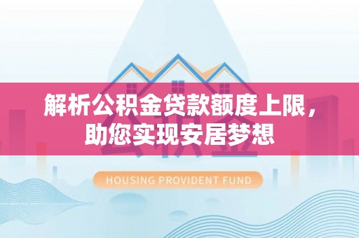 青川解析公积金贷款额度上限，助您实现安居梦想