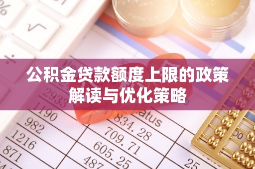 青川公积金贷款额度上限的政策解读与优化策略