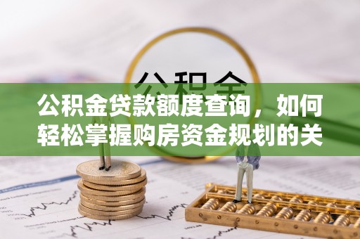 青川公积金贷款额度查询，如何轻松掌握购房资金规划的关键