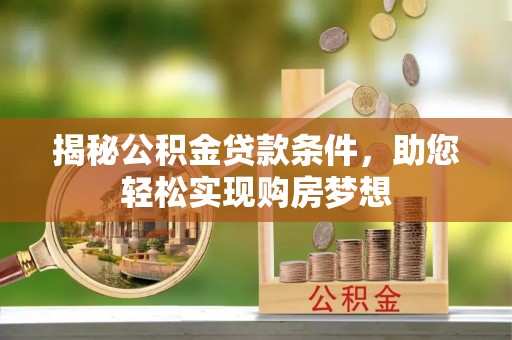 青川揭秘公积金贷款条件，助您轻松实现购房梦想