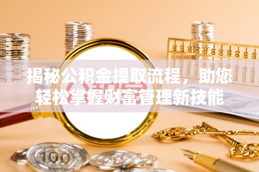 青川揭秘公积金提取流程，助您轻松掌握财富管理新技能