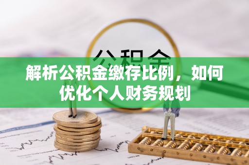 青川解析公积金缴存比例，如何优化个人财务规划