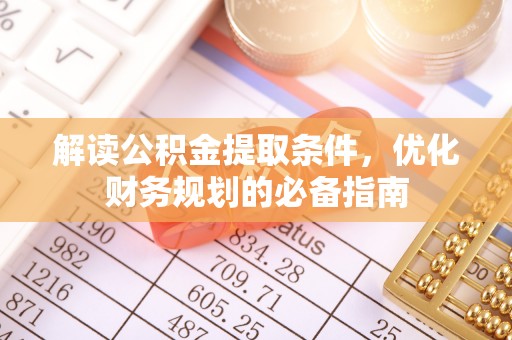 青川解读公积金提取条件，优化财务规划的必备指南
