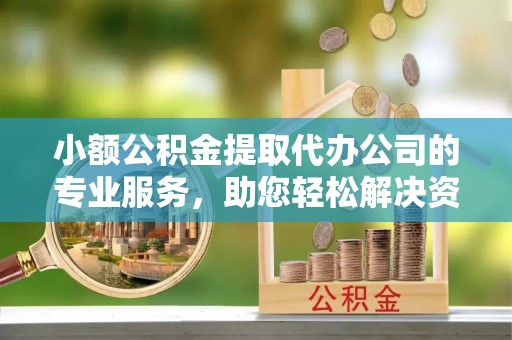 青川小额公积金提取代办公司的专业服务，助您轻松解决资金难题