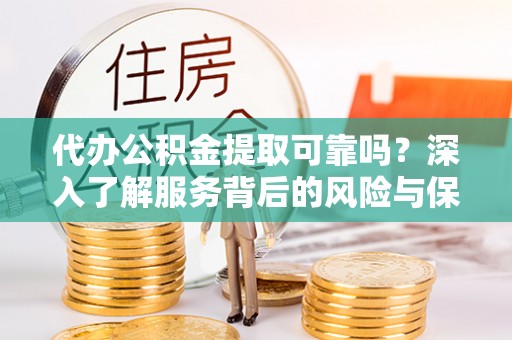 青川代办公积金提取可靠吗？深入了解服务背后的风险与保障
