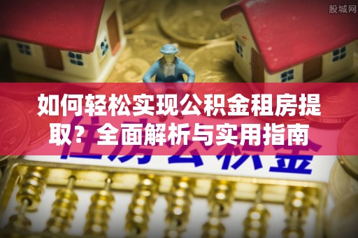 青川如何轻松实现公积金租房提取？全面解析与实用指南