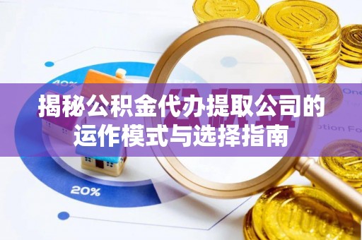 青川揭秘公积金代办提取公司的运作模式与选择指南