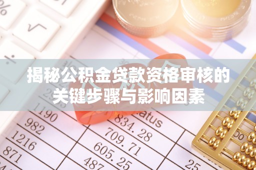 青川揭秘公积金贷款资格审核的关键步骤与影响因素