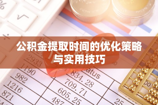青川公积金提取时间的优化策略与实用技巧