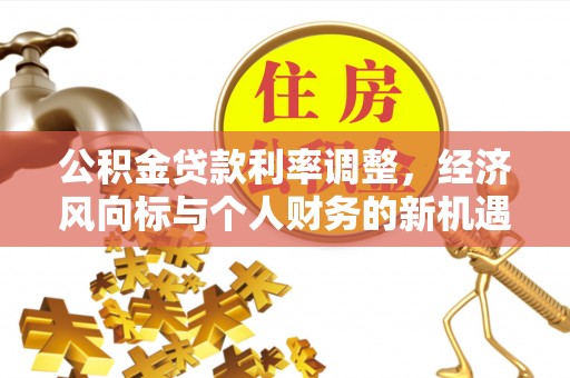 青川公积金贷款利率调整，经济风向标与个人财务的新机遇