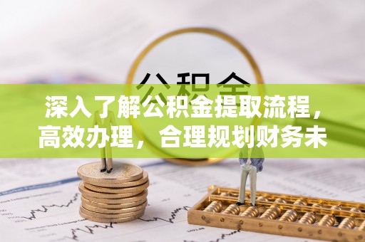 青川深入了解公积金提取流程，高效办理，合理规划财务未来