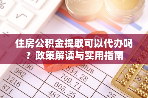 青川住房公积金提取可以代办吗？政策解读与实用指南