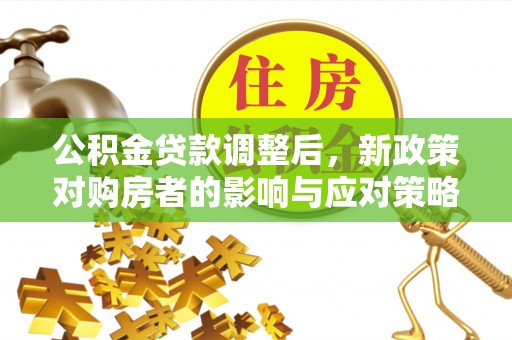 青川公积金贷款调整后，新政策对购房者的影响与应对策略