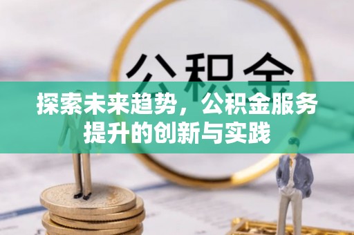 青川探索未来趋势，公积金服务提升的创新与实践