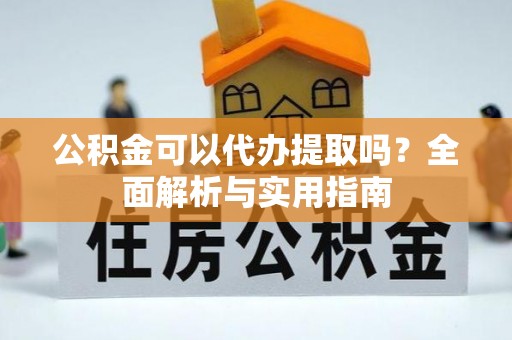 青川公积金可以代办提取吗？全面解析与实用指南