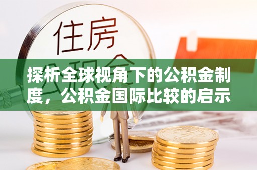 青川探析全球视角下的公积金制度，公积金国际比较的启示与借鉴