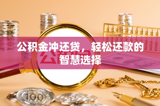 青川公积金冲还贷，轻松还款的智慧选择
