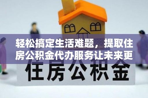青川轻松搞定生活难题，提取住房公积金代办服务让未来更安心