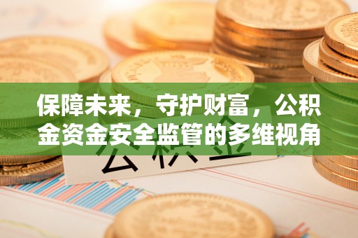 青川保障未来，守护财富，公积金资金安全监管的多维视角