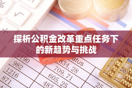 青川探析公积金改革重点任务下的新趋势与挑战