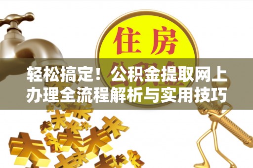 青川轻松搞定！公积金提取网上办理全流程解析与实用技巧