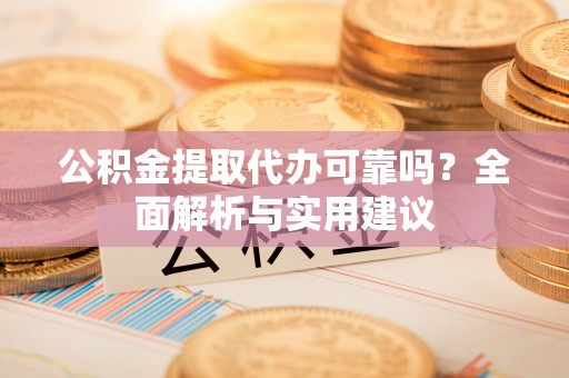 青川公积金提取代办可靠吗？全面解析与实用建议