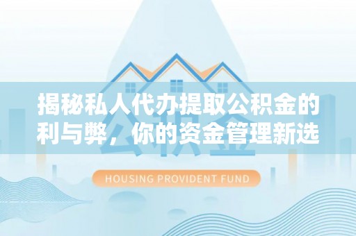 青川揭秘私人代办提取公积金的利与弊，你的资金管理新选择