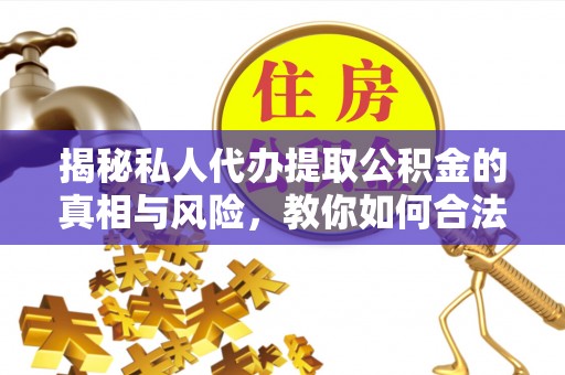青川揭秘私人代办提取公积金的真相与风险，教你如何合法高效操作