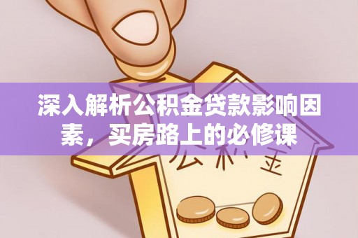青川深入解析公积金贷款影响因素，买房路上的必修课