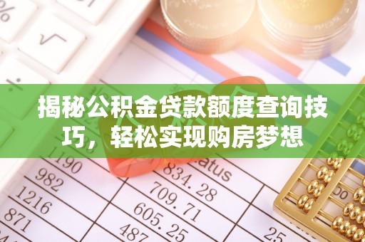 青川揭秘公积金贷款额度查询技巧，轻松实现购房梦想