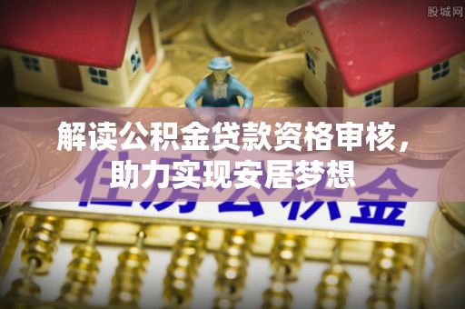 青川解读公积金贷款资格审核，助力实现安居梦想